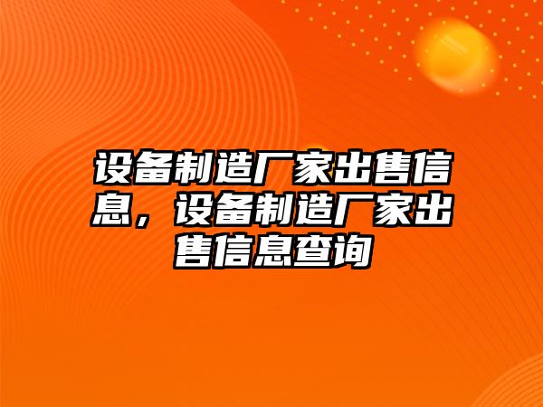 設備制造廠(chǎng)家出售信息，設備制造廠(chǎng)家出售信息查詢(xún)