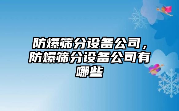防爆篩分設備公司，防爆篩分設備公司有哪些