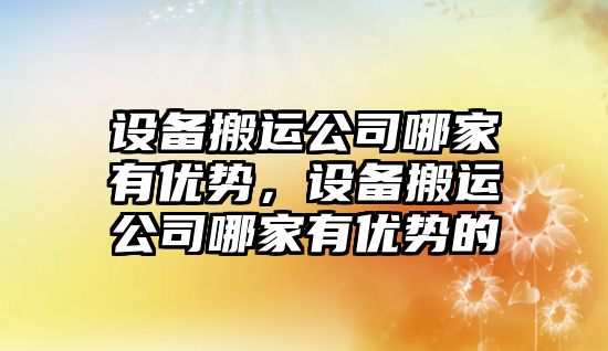 設備搬運公司哪家有優(yōu)勢，設備搬運公司哪家有優(yōu)勢的