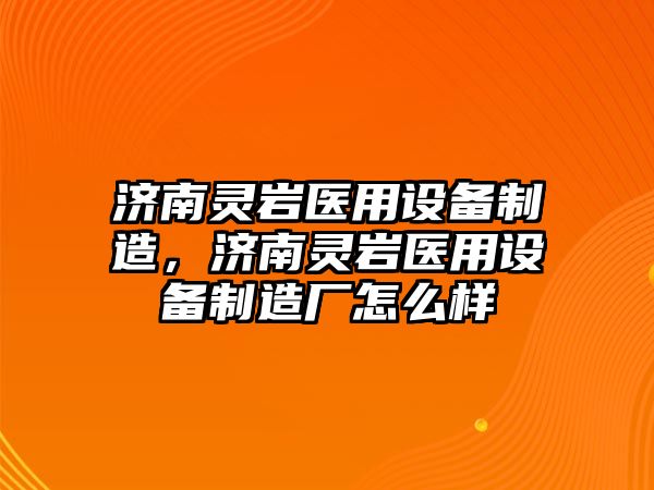 濟南靈巖醫用設備制造，濟南靈巖醫用設備制造廠(chǎng)怎么樣