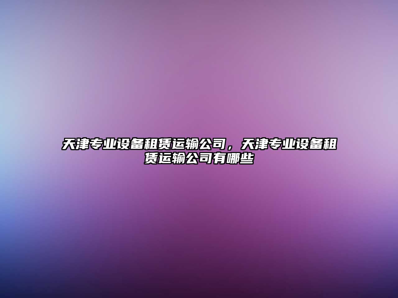 天津專(zhuān)業(yè)設備租賃運輸公司，天津專(zhuān)業(yè)設備租賃運輸公司有哪些