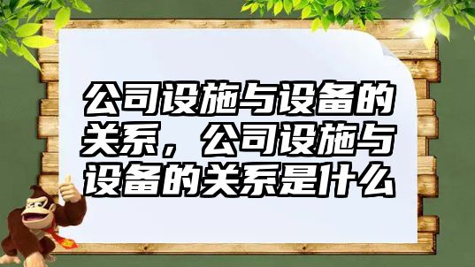 公司設施與設備的關(guān)系，公司設施與設備的關(guān)系是什么