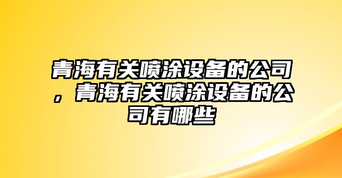 青海有關(guān)噴涂設備的公司，青海有關(guān)噴涂設備的公司有哪些