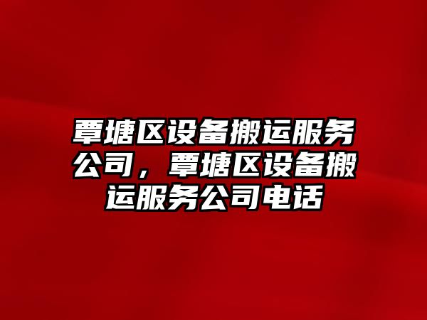 覃塘區設備搬運服務(wù)公司，覃塘區設備搬運服務(wù)公司電話(huà)