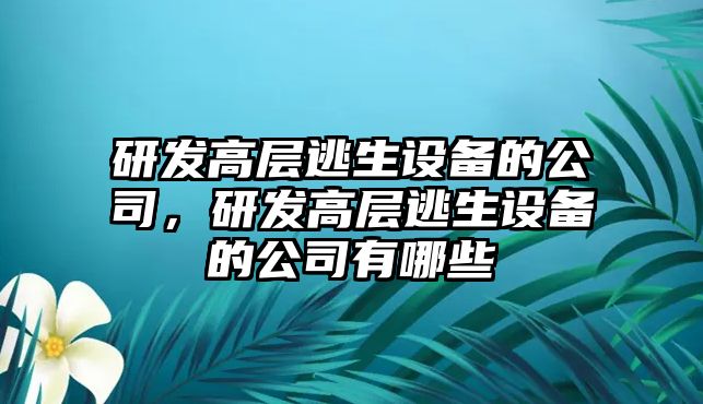 研發(fā)高層逃生設備的公司，研發(fā)高層逃生設備的公司有哪些