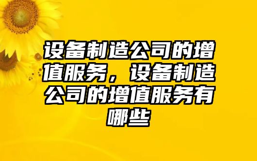 設備制造公司的增值服務(wù)，設備制造公司的增值服務(wù)有哪些