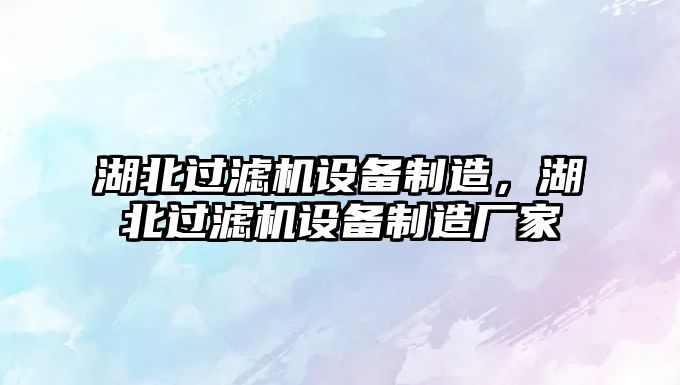 湖北過(guò)濾機設備制造，湖北過(guò)濾機設備制造廠(chǎng)家