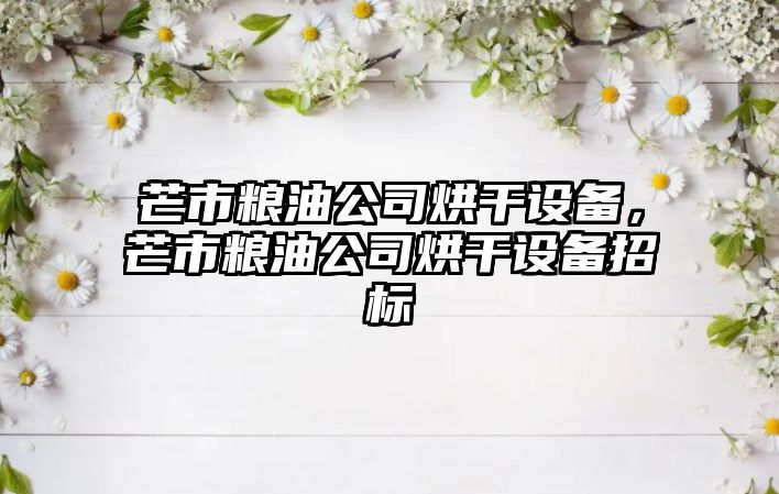 芒市糧油公司烘干設備，芒市糧油公司烘干設備招標