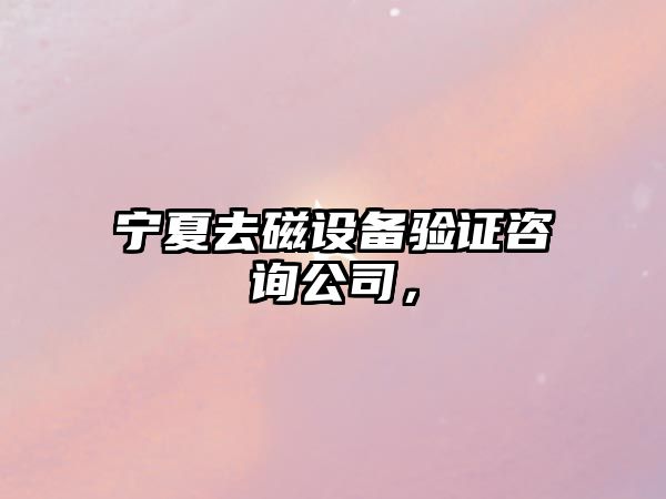 寧夏去磁設備驗證咨詢(xún)公司，