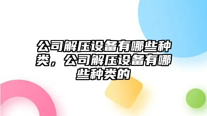 公司解壓設備有哪些種類(lèi)，公司解壓設備有哪些種類(lèi)的