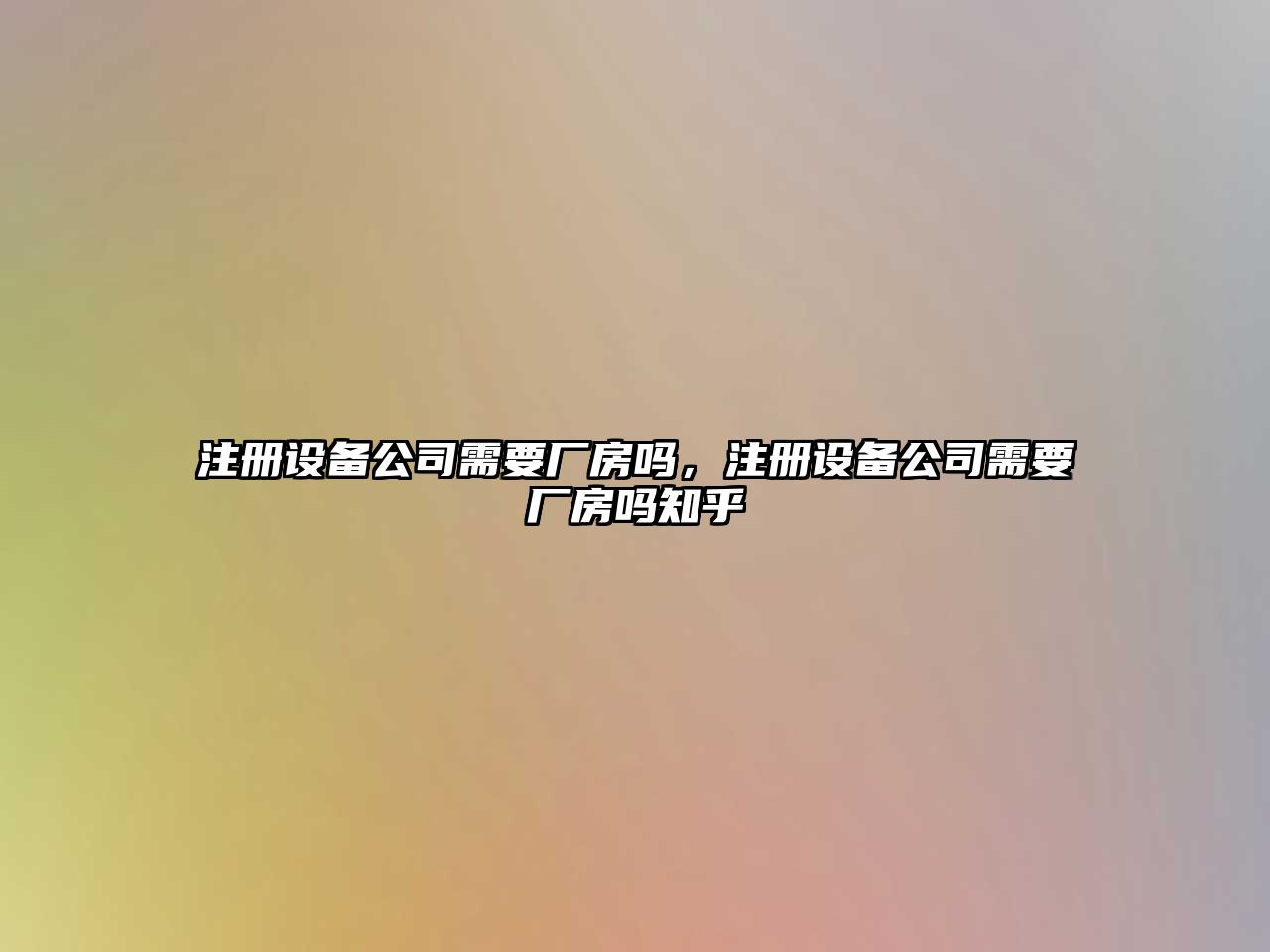 注冊設備公司需要廠(chǎng)房嗎，注冊設備公司需要廠(chǎng)房嗎知乎