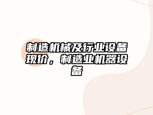 制造機械及行業(yè)設備現價(jià)，制造業(yè)機器設備