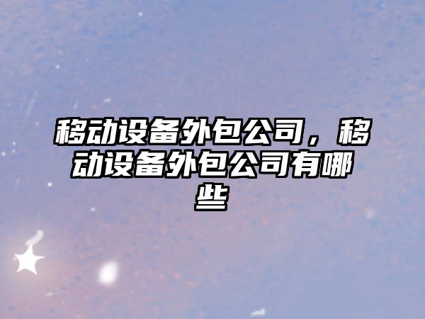 移動(dòng)設備外包公司，移動(dòng)設備外包公司有哪些
