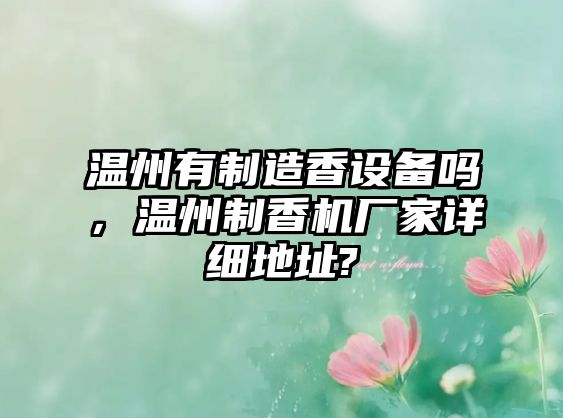 溫州有制造香設備嗎，溫州制香機廠(chǎng)家詳細地址?