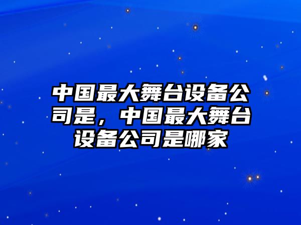 中國最大舞臺設備公司是，中國最大舞臺設備公司是哪家