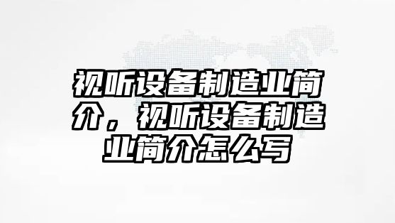 視聽(tīng)設備制造業(yè)簡(jiǎn)介，視聽(tīng)設備制造業(yè)簡(jiǎn)介怎么寫(xiě)