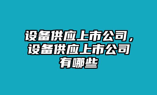 設備供應上市公司，設備供應上市公司有哪些