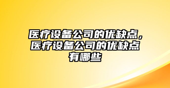 醫療設備公司的優(yōu)缺點(diǎn)，醫療設備公司的優(yōu)缺點(diǎn)有哪些