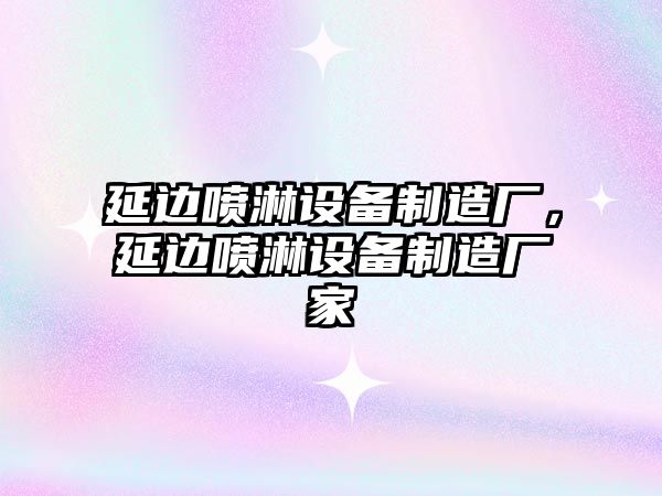 延邊噴淋設備制造廠(chǎng)，延邊噴淋設備制造廠(chǎng)家