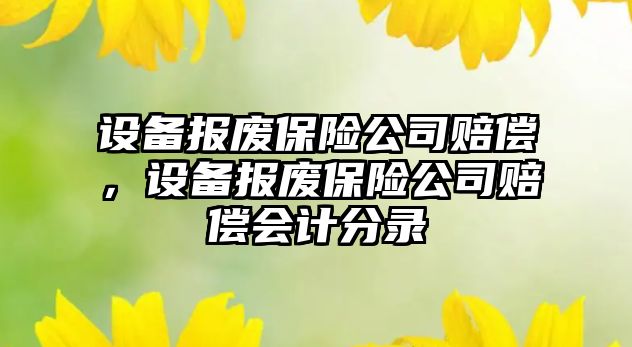 設備報廢保險公司賠償，設備報廢保險公司賠償會(huì )計分錄