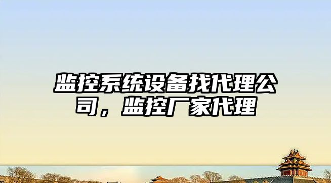 監控系統設備找代理公司，監控廠(chǎng)家代理