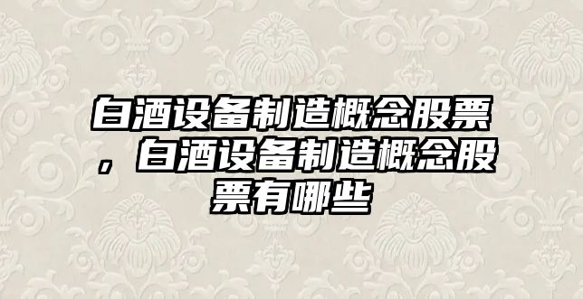 白酒設備制造概念股票，白酒設備制造概念股票有哪些