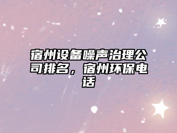 宿州設備噪聲治理公司排名，宿州環(huán)保電話(huà)