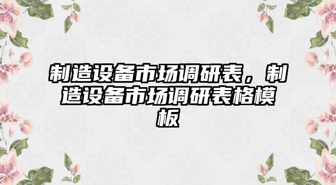 制造設備市場(chǎng)調研表，制造設備市場(chǎng)調研表格模板