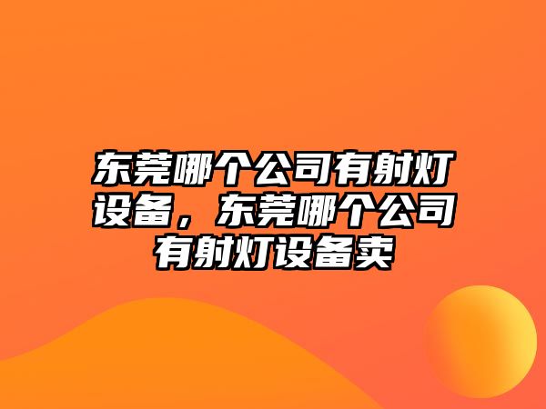 東莞哪個(gè)公司有射燈設備，東莞哪個(gè)公司有射燈設備賣(mài)