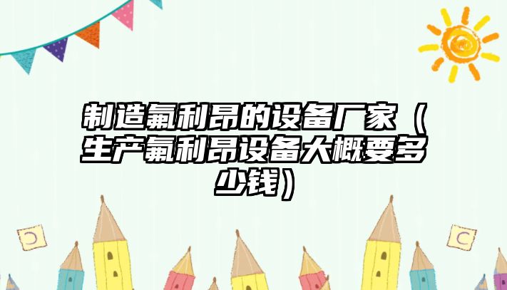 制造氟利昂的設備廠(chǎng)家（生產(chǎn)氟利昂設備大概要多少錢(qián)）