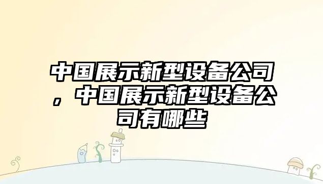 中國展示新型設備公司，中國展示新型設備公司有哪些