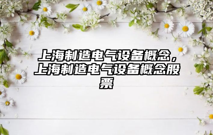 上海制造電氣設備概念，上海制造電氣設備概念股票