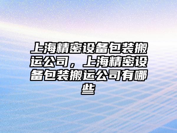 上海精密設備包裝搬運公司，上海精密設備包裝搬運公司有哪些