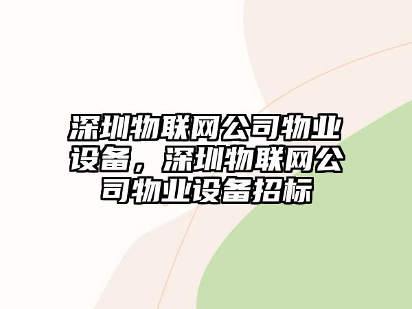 深圳物聯(lián)網(wǎng)公司物業(yè)設備，深圳物聯(lián)網(wǎng)公司物業(yè)設備招標