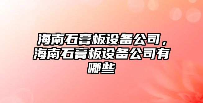 海南石膏板設備公司，海南石膏板設備公司有哪些