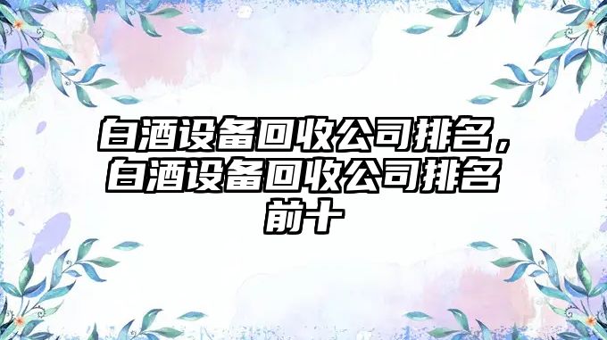 白酒設備回收公司排名，白酒設備回收公司排名前十