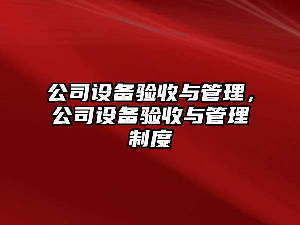 公司設備驗收與管理，公司設備驗收與管理制度