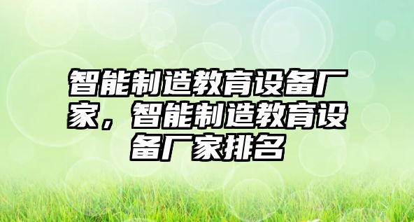 智能制造教育設備廠(chǎng)家，智能制造教育設備廠(chǎng)家排名
