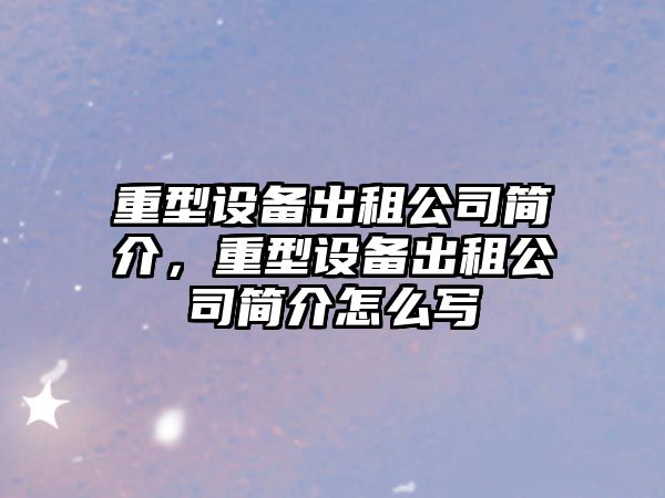 重型設備出租公司簡(jiǎn)介，重型設備出租公司簡(jiǎn)介怎么寫(xiě)