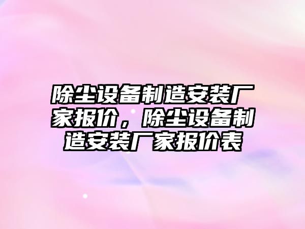 除塵設備制造安裝廠(chǎng)家報價(jià)，除塵設備制造安裝廠(chǎng)家報價(jià)表