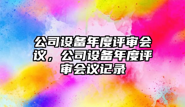 公司設備年度評審會(huì )議，公司設備年度評審會(huì )議記錄