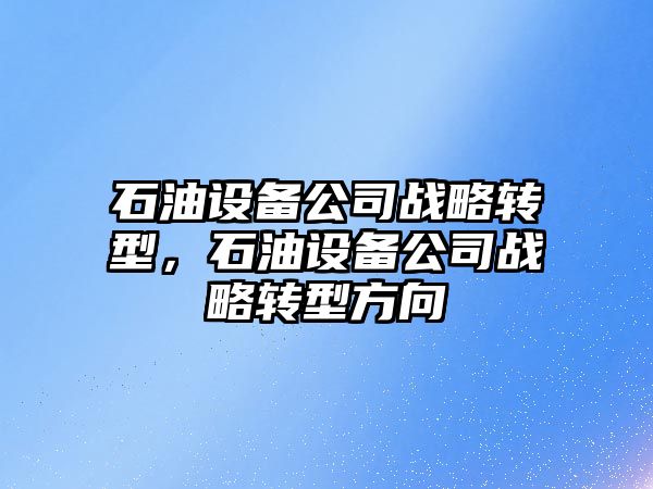 石油設備公司戰略轉型，石油設備公司戰略轉型方向