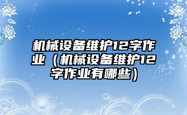 機械設備維護12字作業(yè)（機械設備維護12字作業(yè)有哪些）