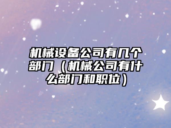機械設備公司有幾個(gè)部門(mén)（機械公司有什么部門(mén)和職位）