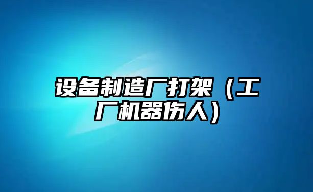 設備制造廠(chǎng)打架（工廠(chǎng)機器傷人）