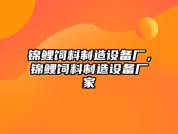 錦鯉飼料制造設備廠(chǎng)，錦鯉飼料制造設備廠(chǎng)家