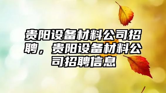 貴陽(yáng)設備材料公司招聘，貴陽(yáng)設備材料公司招聘信息