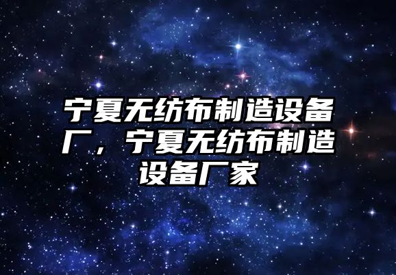 寧夏無(wú)紡布制造設備廠(chǎng)，寧夏無(wú)紡布制造設備廠(chǎng)家