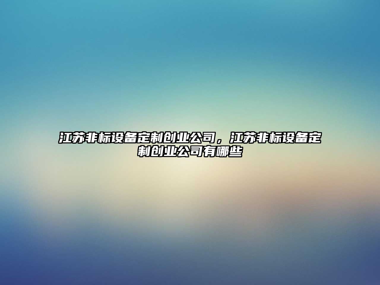 江蘇非標設備定制創(chuàng  )業(yè)公司，江蘇非標設備定制創(chuàng  )業(yè)公司有哪些
