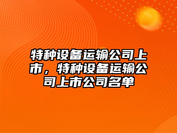 特種設備運輸公司上市，特種設備運輸公司上市公司名單